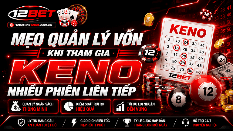 Mẹo quản lý vốn khi tham gia Keno nhiều phiên liên tiếp tại 12BET