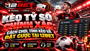 Kèo tỷ số chính xác: Cách chơi, tính kèo và đặt cược tại 12BET